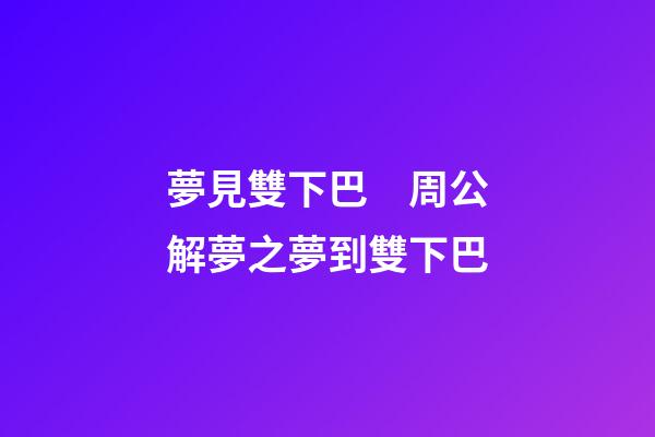 夢見雙下巴　周公解夢之夢到雙下巴